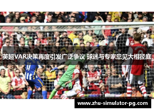 英超VAR决策再度引发广泛争议 球迷与专家意见大相径庭