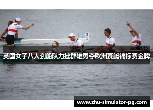 英国女子八人划船队力挫群雄勇夺欧洲赛艇锦标赛金牌