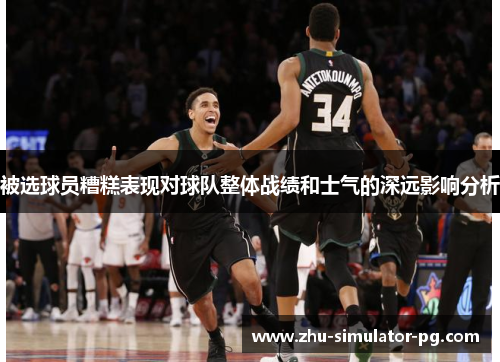 被选球员糟糕表现对球队整体战绩和士气的深远影响分析