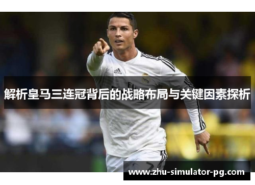 解析皇马三连冠背后的战略布局与关键因素探析 解析皇马三连冠背后的战略布局与关键因素探析
