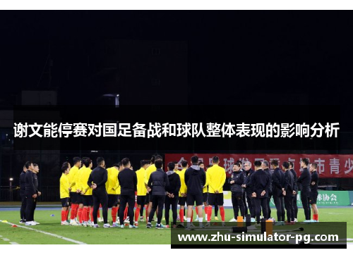 谢文能停赛对国足备战和球队整体表现的影响分析 谢文能停赛对国足备战和球队整体表现的影响分析