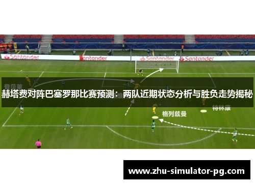 赫塔费对阵巴塞罗那比赛预测：两队近期状态分析与胜负走势揭秘