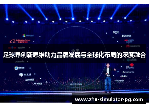 足球界创新思维助力品牌发展与全球化布局的深度融合 足球界创新思维助力品牌发展与全球化布局的深度融合