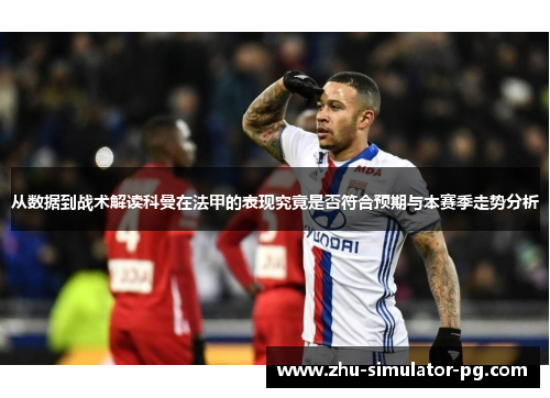 从数据到战术解读科曼在法甲的表现究竟是否符合预期与本赛季走势分析 从数据到战术解读科曼在法甲的表现究竟是否符合预期与本赛季走势分析