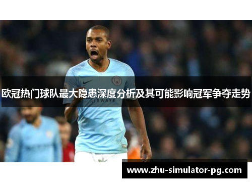 欧冠热门球队最大隐患深度分析及其可能影响冠军争夺走势