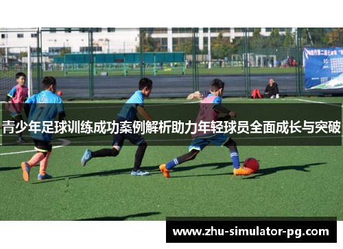 青少年足球训练成功案例解析助力年轻球员全面成长与突破 青少年足球训练成功案例解析助力年轻球员全面成长与突破