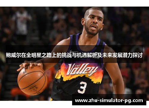 鲍威尔在全明星之路上的挑战与机遇解析及未来发展潜力探讨