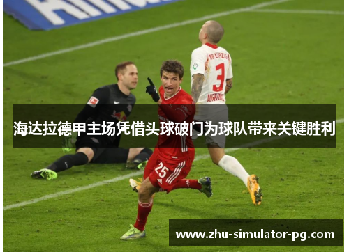 海达拉德甲主场凭借头球破门为球队带来关键胜利