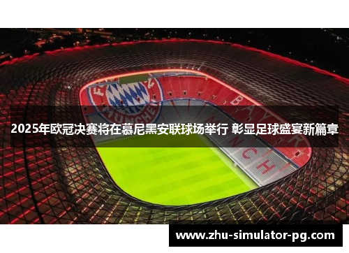 2025年欧冠决赛将在慕尼黑安联球场举行 彰显足球盛宴新篇章 2025年欧冠决赛将在慕尼黑安联球场举行 彰显足球盛宴新篇章