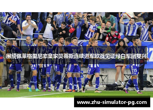 围绕佩莱格里尼率皇家贝蒂斯连续进军欧战见证绿白军团复兴