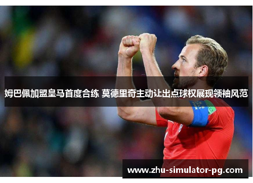 姆巴佩加盟皇马首度合练 莫德里奇主动让出点球权展现领袖风范