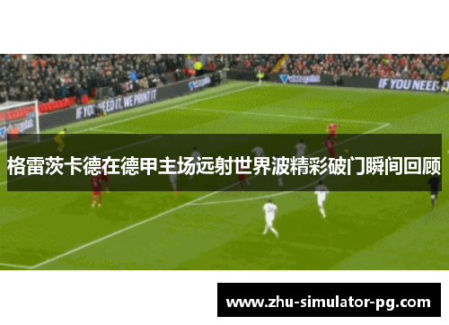 格雷茨卡德在德甲主场远射世界波精彩破门瞬间回顾 格雷茨卡德在德甲主场远射世界波精彩破门瞬间回顾