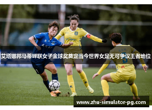 艾塔娜邦马蒂蝉联女子金球奖奠定当今世界女足无可争议王者地位 艾塔娜邦马蒂蝉联女子金球奖奠定当今世界女足无可争议王者地位