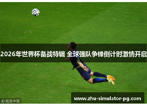 2026年世界杯备战特辑 全球强队争锋倒计时激情开启 2026年世界杯备战特辑 全球强队争锋倒计时激情开启