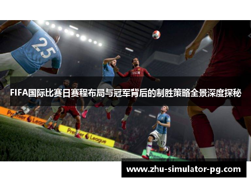 FIFA国际比赛日赛程布局与冠军背后的制胜策略全景深度探秘