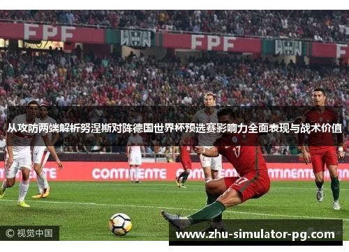 从攻防两端解析努涅斯对阵德国世界杯预选赛影响力全面表现与战术价值 从攻防两端解析努涅斯对阵德国世界杯预选赛影响力全面表现与战术价值